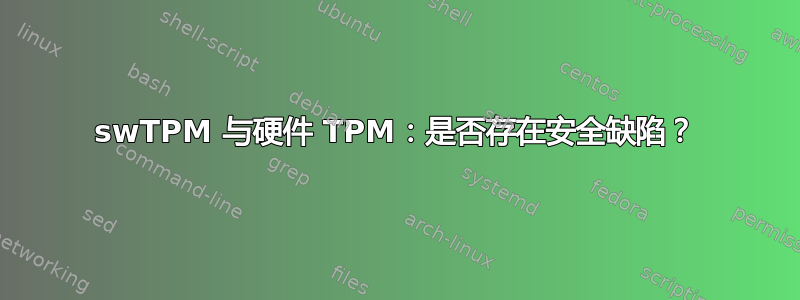 swTPM 与硬件 TPM：是否存在安全缺陷？