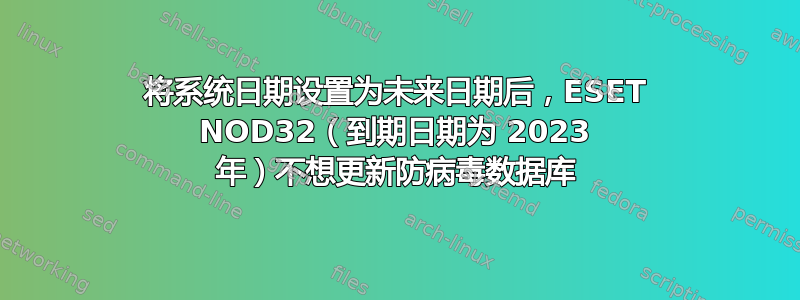 将系统日期设置为未来日期后，ESET NOD32（到期日期为 2023 年）不想更新防病毒数据库