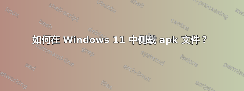 如何在 Windows 11 中侧载 apk 文件？