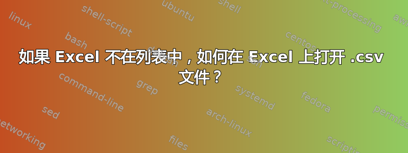 如果 Excel 不在列表中，如何在 Excel 上打开 .csv 文件？