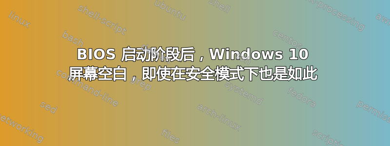 BIOS 启动阶段后，Windows 10 屏幕空白，即使在安全模式下也是如此