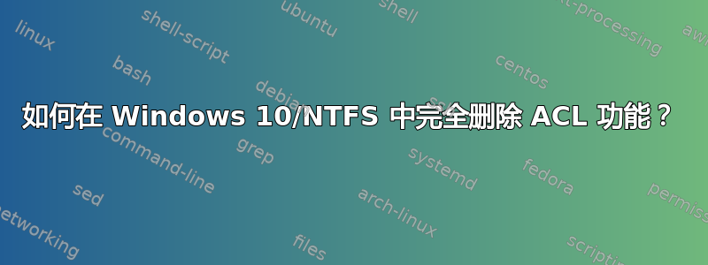 如何在 Windows 10/NTFS 中完全删除 ACL 功能？