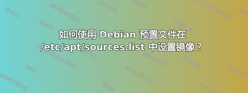 如何使用 Debian 预置文件在 /etc/apt/sources.list 中设置镜像？