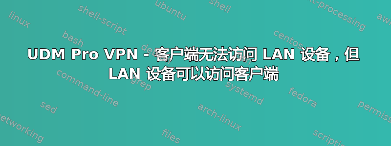 UDM Pro VPN - 客户端无法访问 LAN 设备，但 LAN 设备可以访问客户端