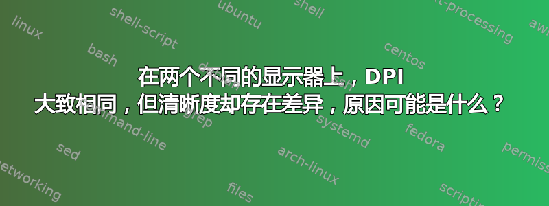 在两个不同的显示器上，DPI 大致相同，但清晰度却存在差异，原因可能是什么？