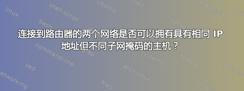 连接到路由器的两个网络是否可以拥有具有相同 IP 地址但不同子网掩码的主机？