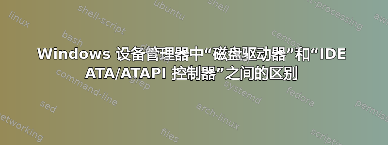 Windows 设备管理器中“磁盘驱动器”和“IDE ATA/ATAPI 控制器”之间的区别