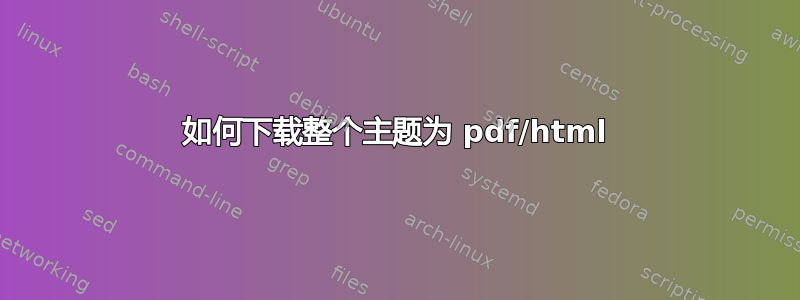 如何下载整个主题为 pdf/html