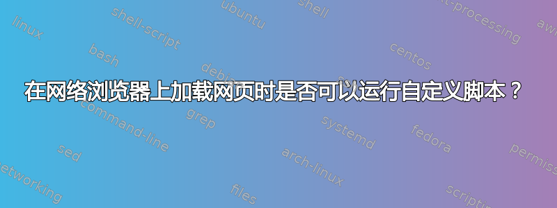 在网络浏览器上加载网页时是否可以运行自定义脚本？