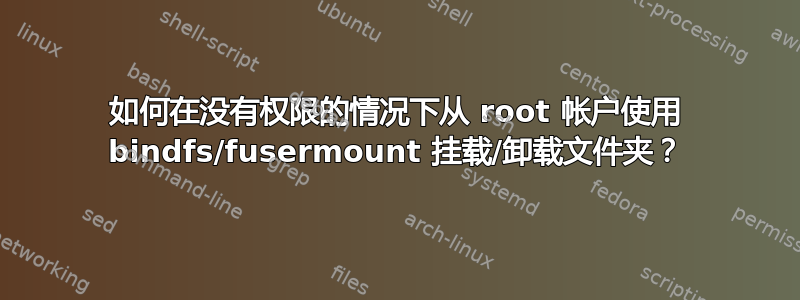 如何在没有权限的情况下从 root 帐户使用 bindfs/fusermount 挂载/卸载文件夹？