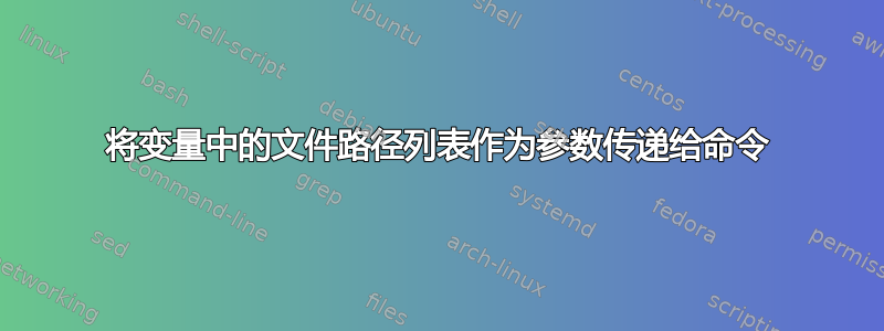 将变量中的文件路径列表作为参数传递给命令