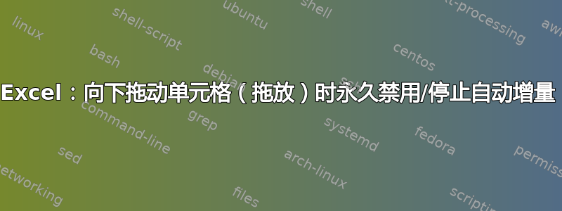 Excel：向下拖动单元格（拖放）时永久禁用/停止自动增量