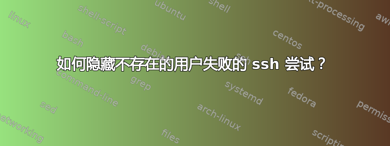 如何隐藏不存在的用户失败的 ssh 尝试？