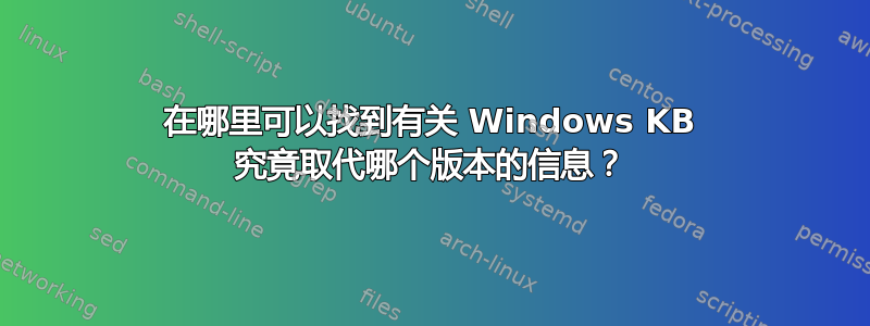 在哪里可以找到有关 Windows KB 究竟取代哪个版本的信息？