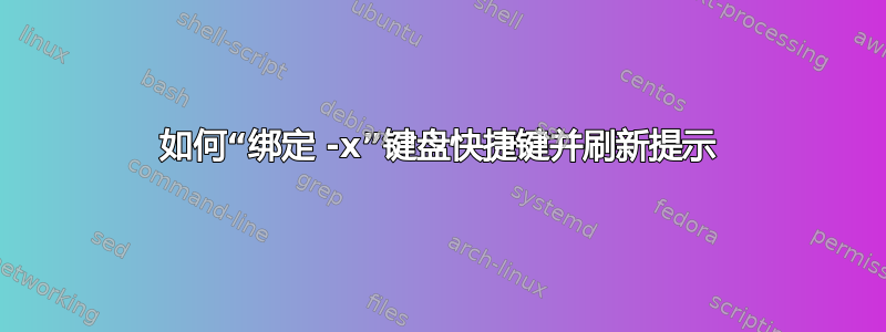 如何“绑定 -x”键盘快捷键并刷新提示