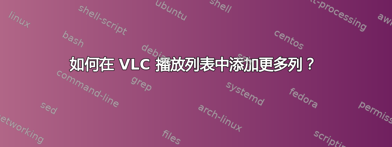 如何在 VLC 播放列表中添加更多列？