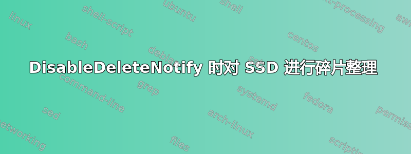 DisableDeleteNotify 时对 SSD 进行碎片整理