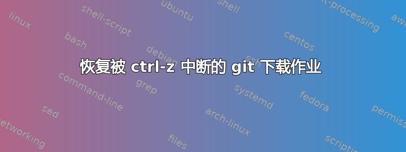 恢复被 ctrl-z 中断的 git 下载作业