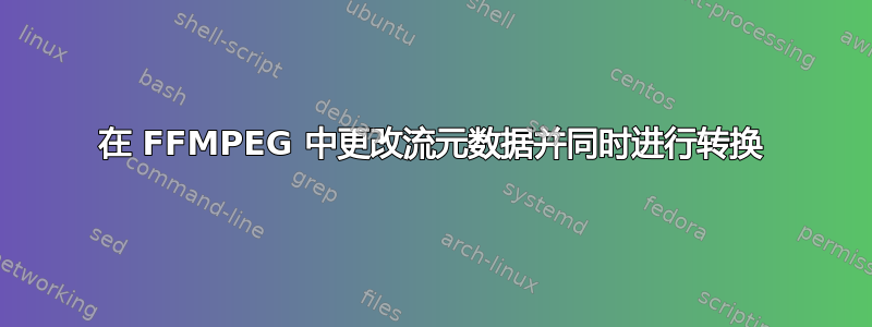 在 FFMPEG 中更改流元数据并同时进行转换