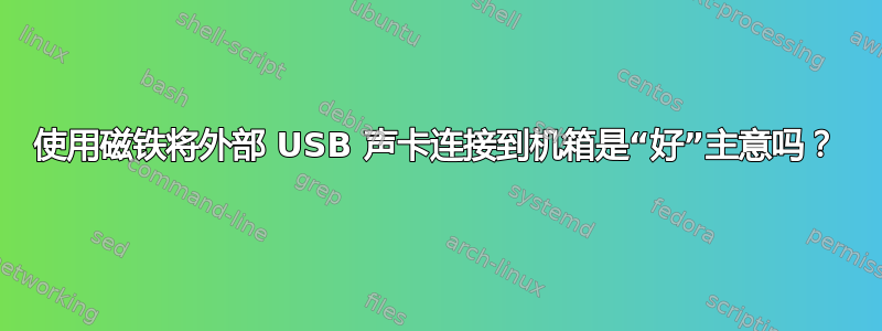 使用磁铁将外部 USB 声卡连接到机箱是“好”主意吗？