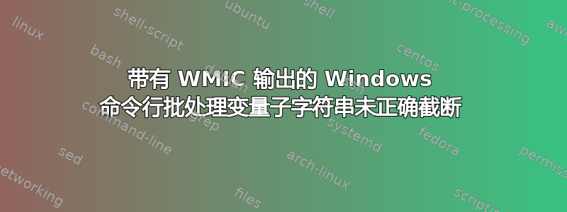 带有 WMIC 输出的 Windows 命令行批处理变量子字符串未正确截断