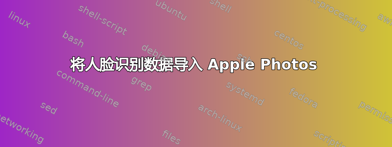 将人脸识别数据导入 Apple Photos