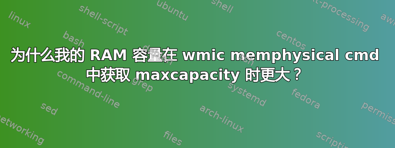 为什么我的 RAM 容量在 wmic memphysical cmd 中获取 maxcapacity 时更大？