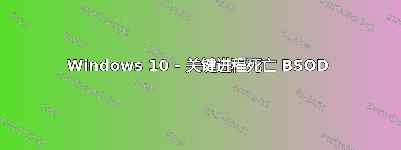 Windows 10 - 关键进程死亡 BSOD