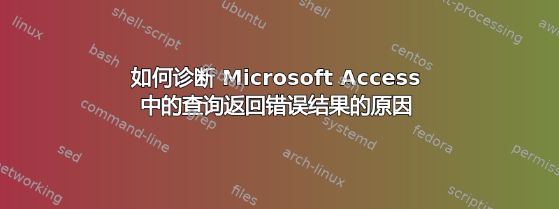 如何诊断 Microsoft Access 中的查询返回错误结果的原因