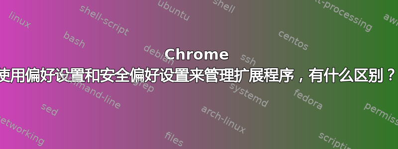 Chrome 使用偏好设置和安全偏好设置来管理扩展程序，有什么区别？