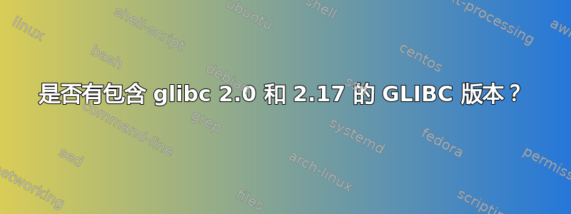 是否有包含 glibc 2.0 和 2.17 的 GLIBC 版本？