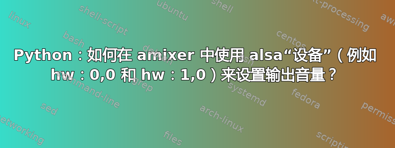 Python：如何在 amixer 中使用 alsa“设备”（例如 hw：0,0 和 hw：1,0）来设置输出音量？