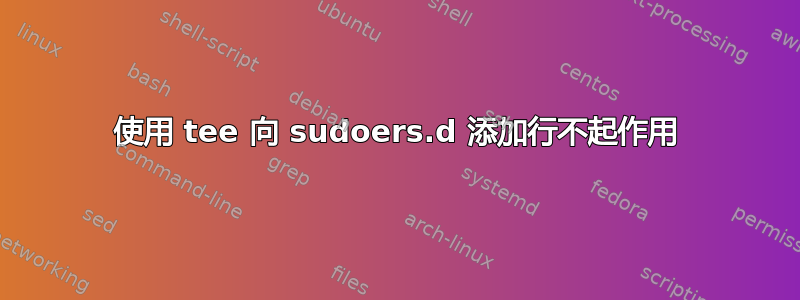 使用 tee 向 sudoers.d 添加行不起作用