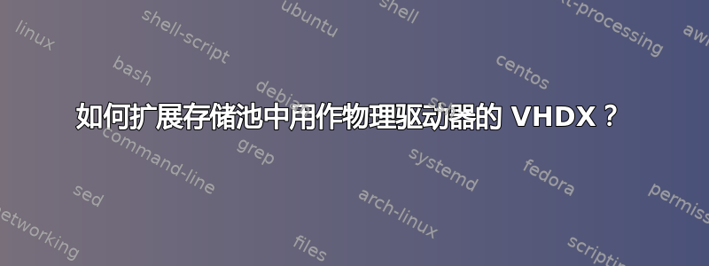 如何扩展存储池中用作物理驱动器的 VHDX？