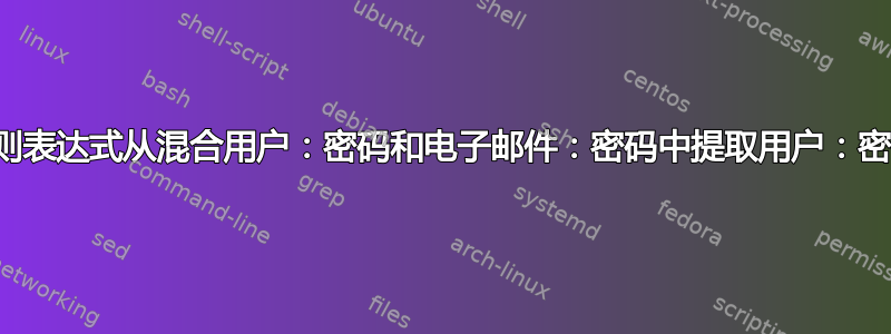 正则表达式从混合用户：密码和电子邮件：密码中提取用户：密码