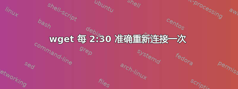 wget 每 2:30 准确重新连接一次