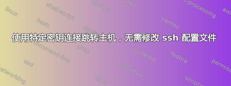 使用特定密钥连接跳转主机，无需修改 ssh 配置文件