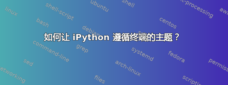 如何让 iPython 遵循终端的主题？