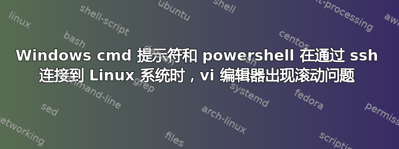 Windows cmd 提示符和 powershell 在通过 ssh 连接到 Linux 系统时，vi 编辑器出现滚动问题