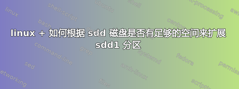 linux + 如何根据 sdd 磁盘是否有足够的空间来扩展 sdd1 分区