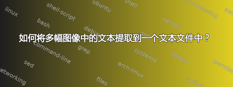 如何将多幅图像中的文本提取到一个文本文件中？