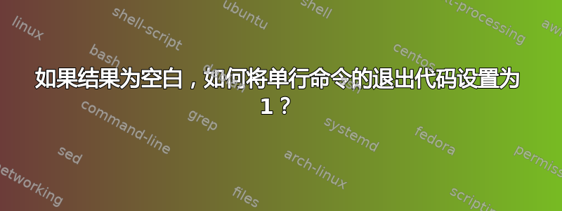 如果结果为空白，如何将单行命令的退出代码设置为 1？