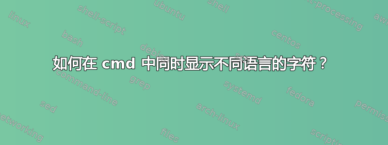 如何在 cmd 中同时显示不同语言的字符？