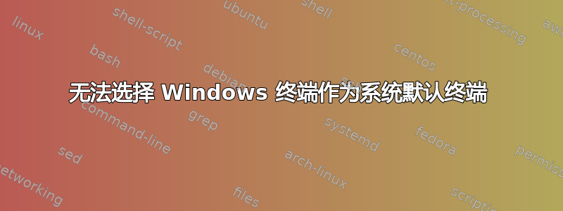 无法选择 Windows 终端作为系统默认终端