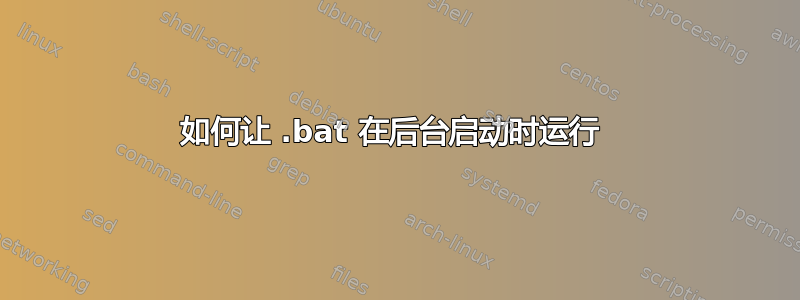 如何让 .bat 在后台启动时运行 