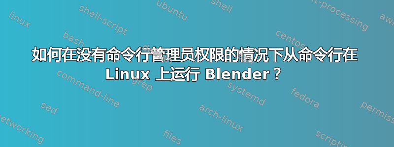 如何在没有命令行管理员权限的情况下从命令行在 Linux 上运行 Blender？