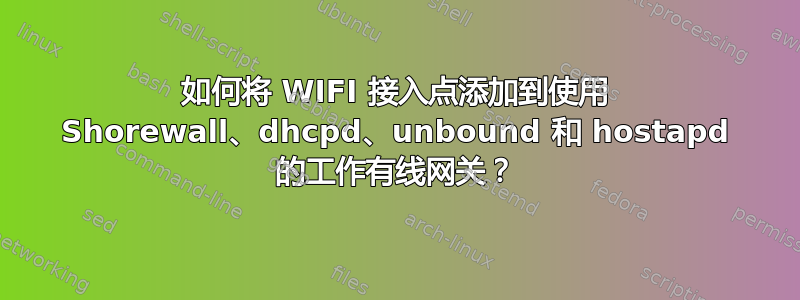 如何将 WIFI 接入点添加到使用 Shorewall、dhcpd、unbound 和 hostapd 的工作有线网关？