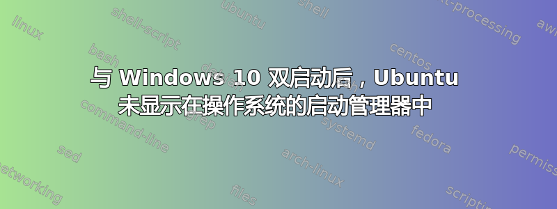 与 Windows 10 双启动后，Ubuntu 未显示在操作系统的启动管理器中