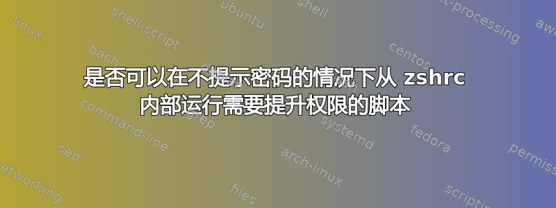 是否可以在不提示密码的情况下从 zshrc 内部运行需要提升权限的脚本