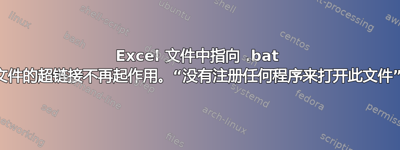 Excel 文件中指向 .bat 文件的超链接不再起作用。“没有注册任何程序来打开此文件”